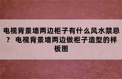 电视背景墙两边柜子有什么风水禁忌？ 电视背景墙两边做柜子造型的样板图